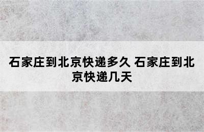 石家庄到北京快递多久 石家庄到北京快递几天